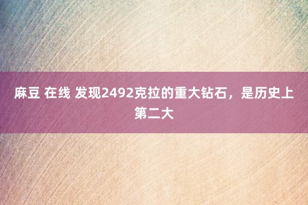 麻豆 在线 发现2492克拉的重大钻石，是历史上第二大