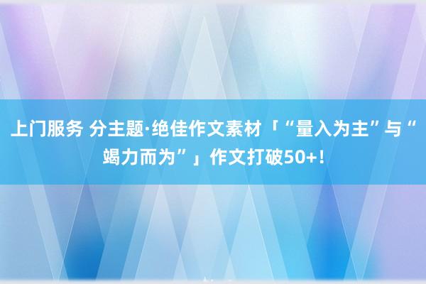 上门服务 分主题·绝佳作文素材「“量入为主”与“竭力而为”」作文打破50+！