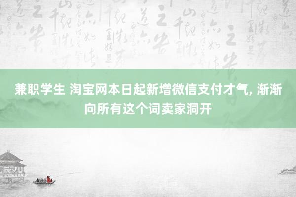 兼职学生 淘宝网本日起新增微信支付才气, 渐渐向所有这个词卖家洞开