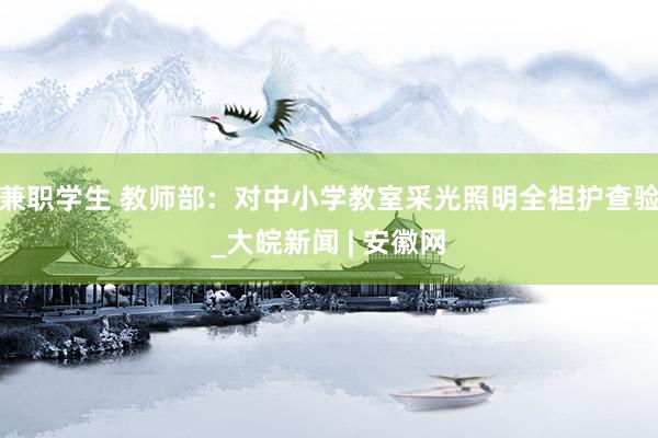 兼职学生 教师部：对中小学教室采光照明全袒护查验_大皖新闻 | 安徽网