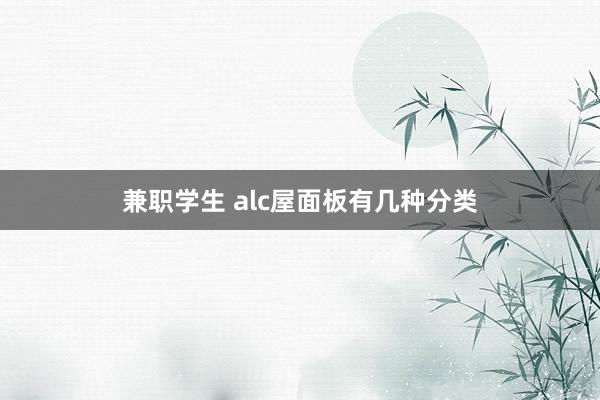 兼职学生 alc屋面板有几种分类