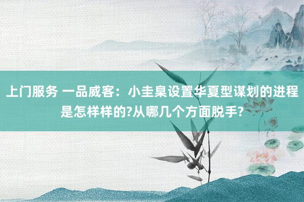 上门服务 一品威客：小圭臬设置华夏型谋划的进程是怎样样的?从哪几个方面脱手?