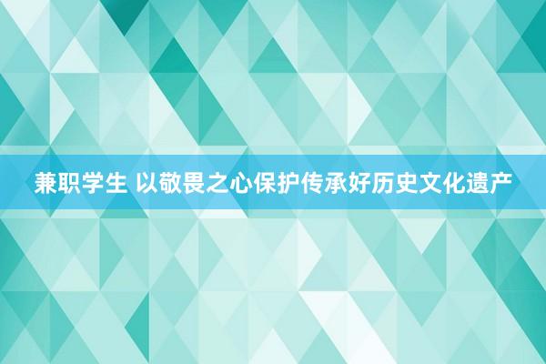 兼职学生 以敬畏之心保护传承好历史文化遗产