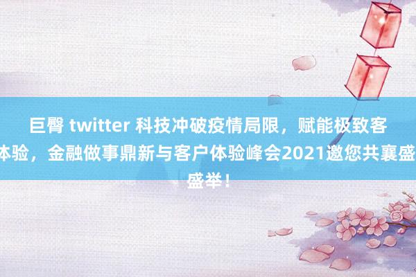 巨臀 twitter 科技冲破疫情局限，赋能极致客户体验，金融做事鼎新与客户体验峰会2021邀您共襄盛举！