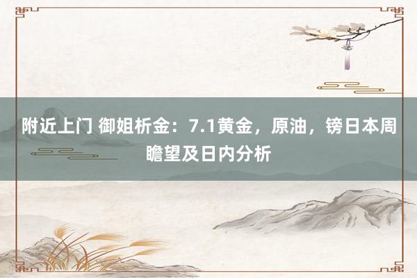 附近上门 御姐析金：7.1黄金，原油，镑日本周瞻望及日内分析