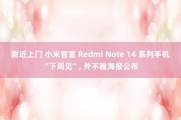 附近上门 小米官宣 Redmi Note 14 系列手机“下周见”， 外不雅海报公布