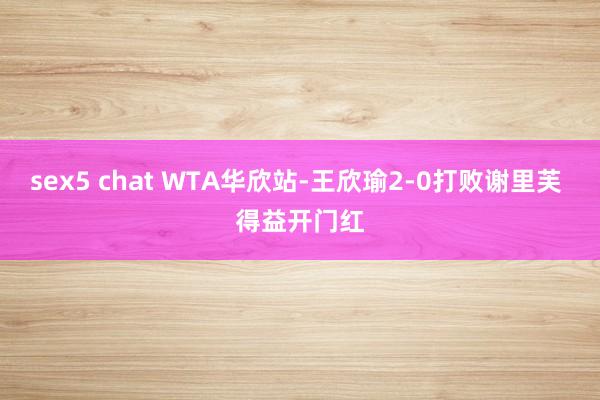 sex5 chat WTA华欣站-王欣瑜2-0打败谢里芙 得益开门红