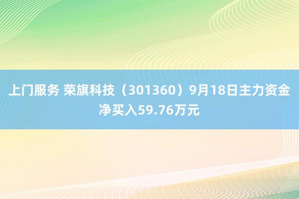 上门服务 荣旗科技（301360）9月18日主力资金净买入59.76万元