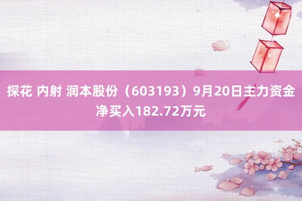 探花 内射 润本股份（603193）9月20日主力资金净买入182.72万元