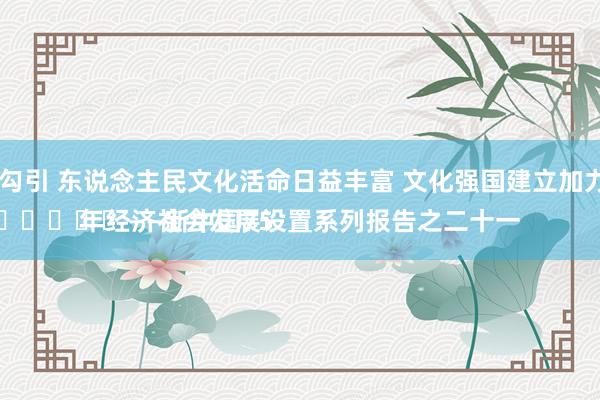 户外 勾引 东说念主民文化活命日益丰富 文化强国建立加力提速
							——新中国75年经济社会发展设置系列报告之二十一