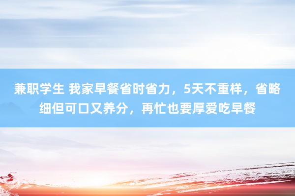 兼职学生 我家早餐省时省力，5天不重样，省略细但可口又养分，再忙也要厚爱吃早餐