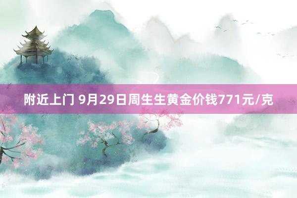 附近上门 9月29日周生生黄金价钱771元/克