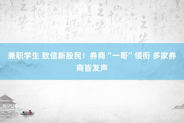 兼职学生 致信新股民！券商“一哥”领衔 多家券商皆发声