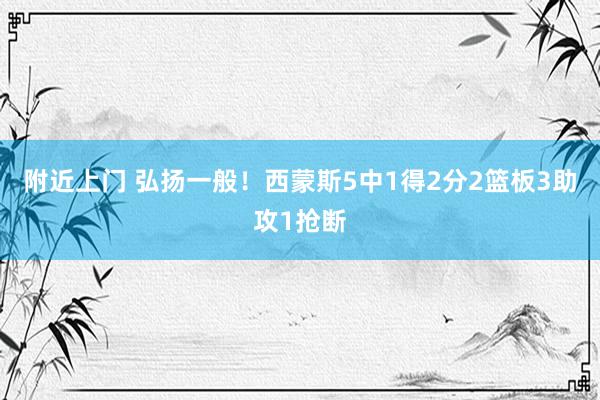 附近上门 弘扬一般！西蒙斯5中1得2分2篮板3助攻1抢断