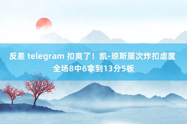 反差 telegram 扣爽了！凯-琼斯屡次炸扣虐筐 全场8中6拿到13分5板