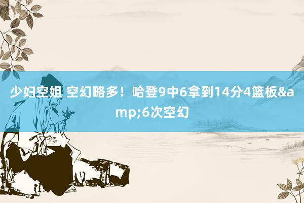 少妇空姐 空幻略多！哈登9中6拿到14分4篮板&6次空幻