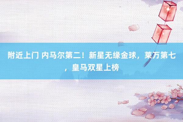 附近上门 内马尔第二！新星无缘金球，莱万第七，皇马双星上榜