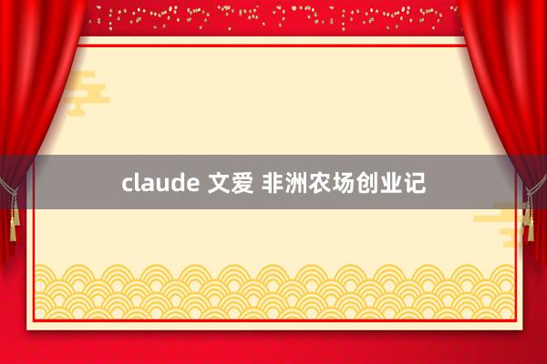 claude 文爱 非洲农场创业记