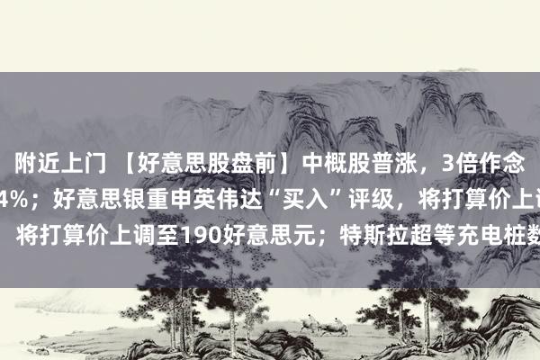 附近上门 【好意思股盘前】中概股普涨，3倍作念多富时中国ETF涨超14%；好意思银重申英伟达“买入”评级，将打算价上调至190好意思元；特斯拉超等充电桩数目破6万大关