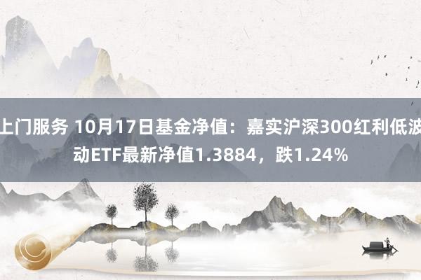 上门服务 10月17日基金净值：嘉实沪深300红利低波动ETF最新净值1.3884，跌1.24%