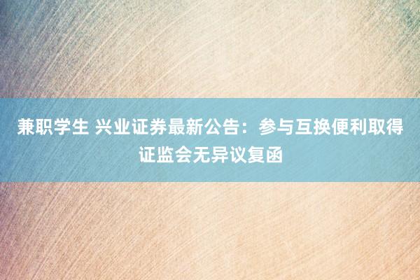 兼职学生 兴业证券最新公告：参与互换便利取得证监会无异议复函