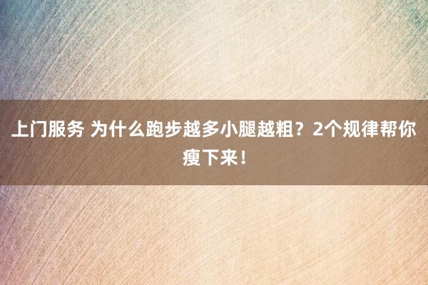 上门服务 为什么跑步越多小腿越粗？2个规律帮你瘦下来！