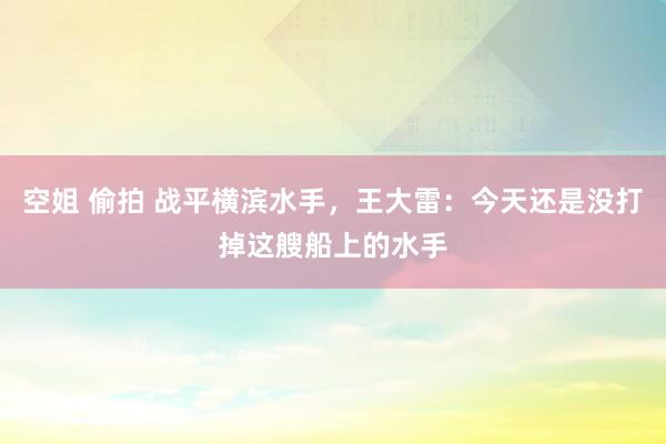 空姐 偷拍 战平横滨水手，王大雷：今天还是没打掉这艘船上的水手