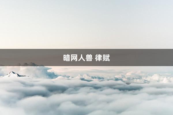 暗网人兽 律赋