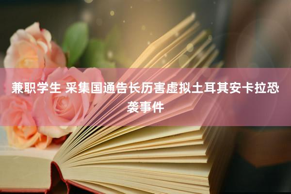 兼职学生 采集国通告长历害虚拟土耳其安卡拉恐袭事件