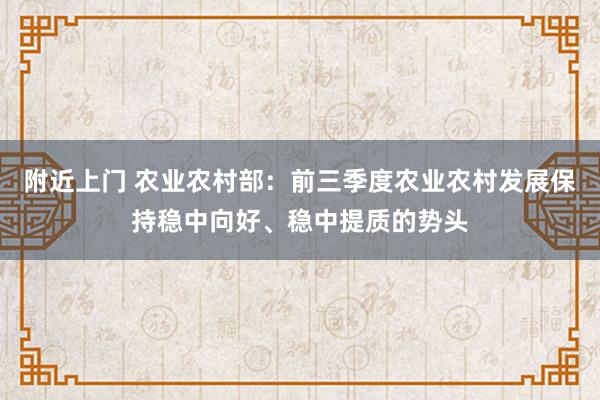 附近上门 农业农村部：前三季度农业农村发展保持稳中向好、稳中提质的势头