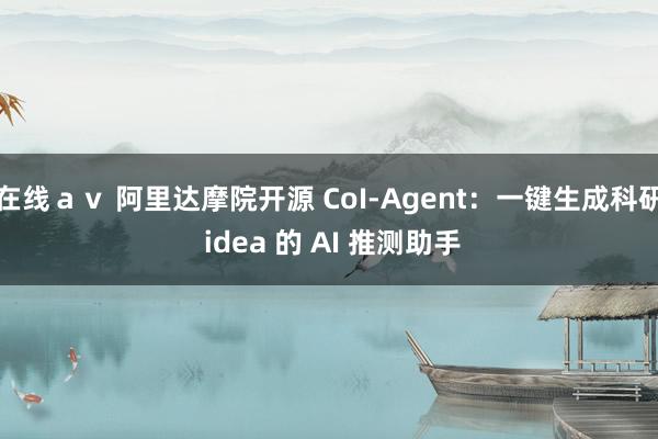 在线ａｖ 阿里达摩院开源 CoI-Agent：一键生成科研 idea 的 AI 推测助手