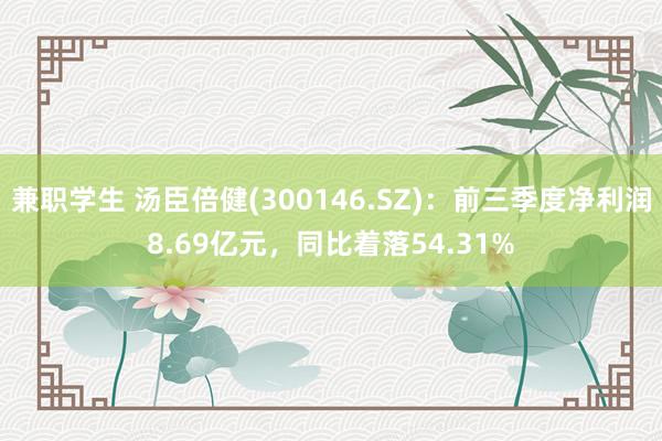 兼职学生 汤臣倍健(300146.SZ)：前三季度净利润8.69亿元，同比着落54.31%