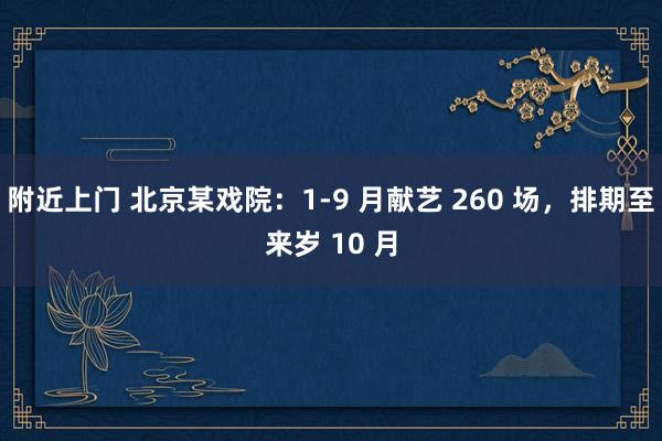 附近上门 北京某戏院：1-9 月献艺 260 场，排期至来岁 10 月