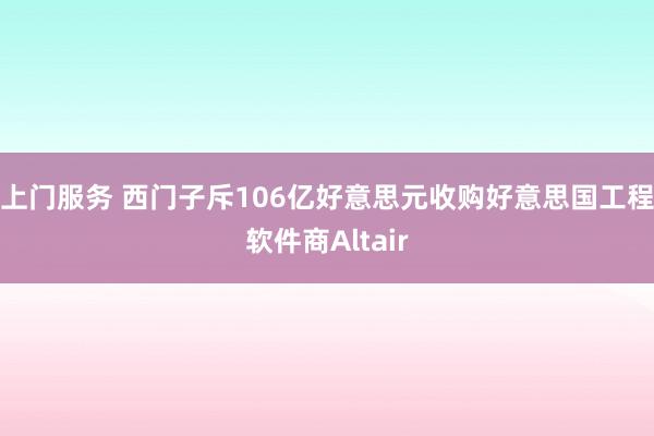 上门服务 西门子斥106亿好意思元收购好意思国工程软件商Altair