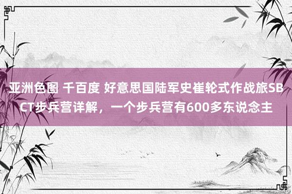 亚洲色图 千百度 好意思国陆军史崔轮式作战旅SBCT步兵营详解，一个步兵营有600多东说念主