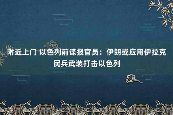 附近上门 以色列前谍报官员：伊朗或应用伊拉克民兵武装打击以色列