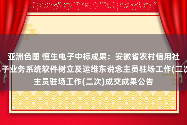 亚洲色图 恒生电子中标成果：安徽省农村信用社说合社新一代单子业务系统软件树立及运维东说念主员驻场工作(二次)成交成果公告