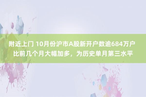 附近上门 10月份沪市A股新开户数逾684万户 比前几个月大幅加多，为历史单月第三水平