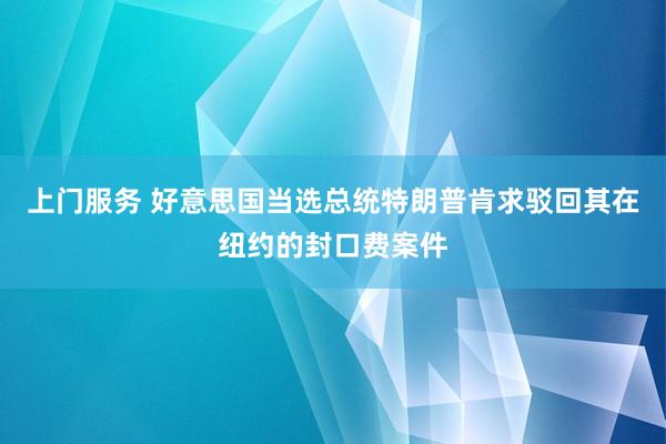 上门服务 好意思国当选总统特朗普肯求驳回其在纽约的封口费案件