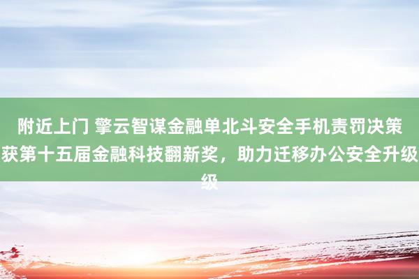 附近上门 擎云智谋金融单北斗安全手机责罚决策获第十五届金融科技翻新奖，助力迁移办公安全升级