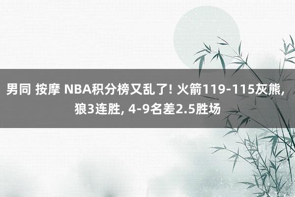 男同 按摩 NBA积分榜又乱了! 火箭119-115灰熊， 狼3连胜， 4-9名差2.5胜场