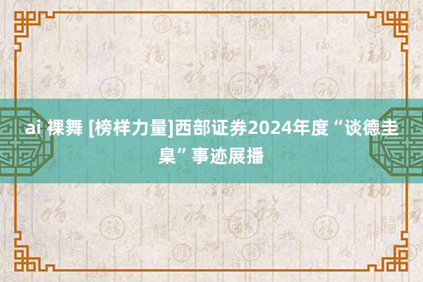 ai 裸舞 [榜样力量]西部证券2024年度“谈德圭臬”事迹展播