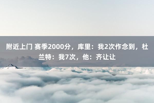 附近上门 赛季2000分，库里：我2次作念到，杜兰特：我7次，他：齐让让