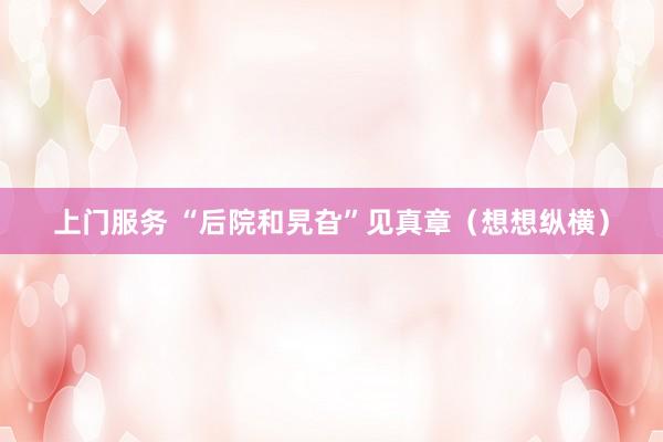 上门服务 “后院和旯旮”见真章（想想纵横）