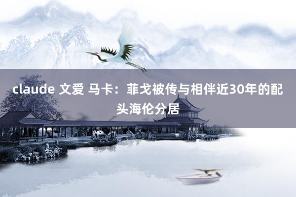 claude 文爱 马卡：菲戈被传与相伴近30年的配头海伦分居