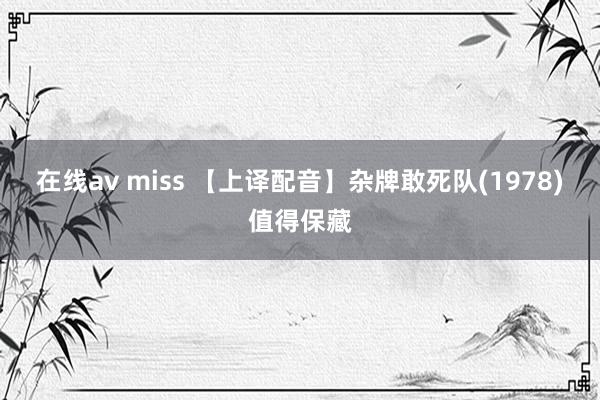 在线av miss 【上译配音】杂牌敢死队(1978)值得保藏